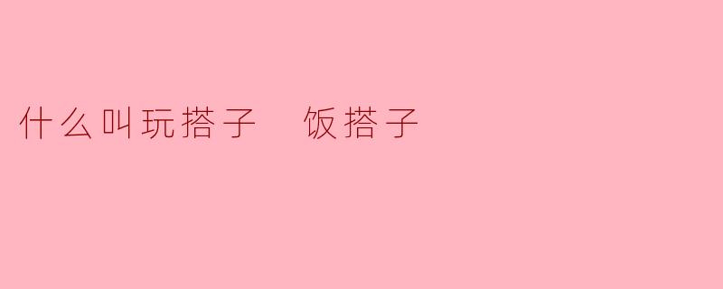 玩搭子与饭搭子:现代社交的两种新形式